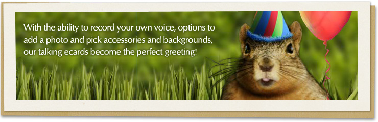 With the ability to record your own voice, options to add a photo and pick accessories and backgrounds, our talking ecards become the perfect greeting!