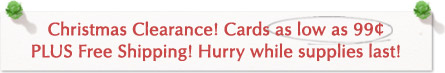 Christmas Clearance! All Christmas cards up to 75% off and FREE shipping.