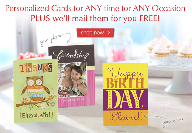 Personalized Cards for ANY time for ANY Occasion PLUS we'll mail them for you FREE! Shop now