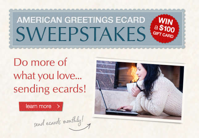 American Greetings Ecard Sweepstakes - Win $100 Gift Card. Send More...Win Big...All Year Long! Learn More