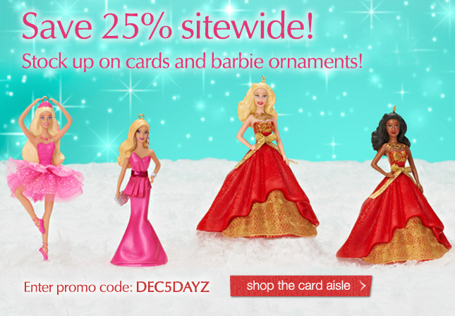 Save 25% sitewide! Stock up on cards and barbie ornaments!  Enter promo code: DEC5DAYZ - Shop the card aisle