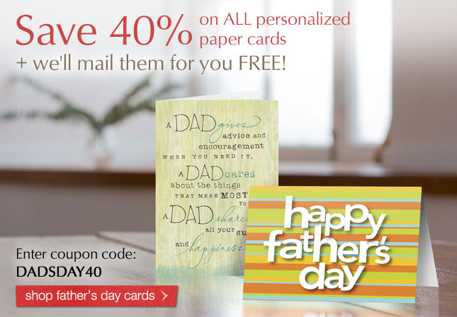 Save 40% on ALL personalized paper cards plus we'll mail them for you FREE!  Enter coupon code: DADSDAY40 Shop father's day paper cards
