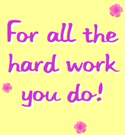 For All The Work You Do!