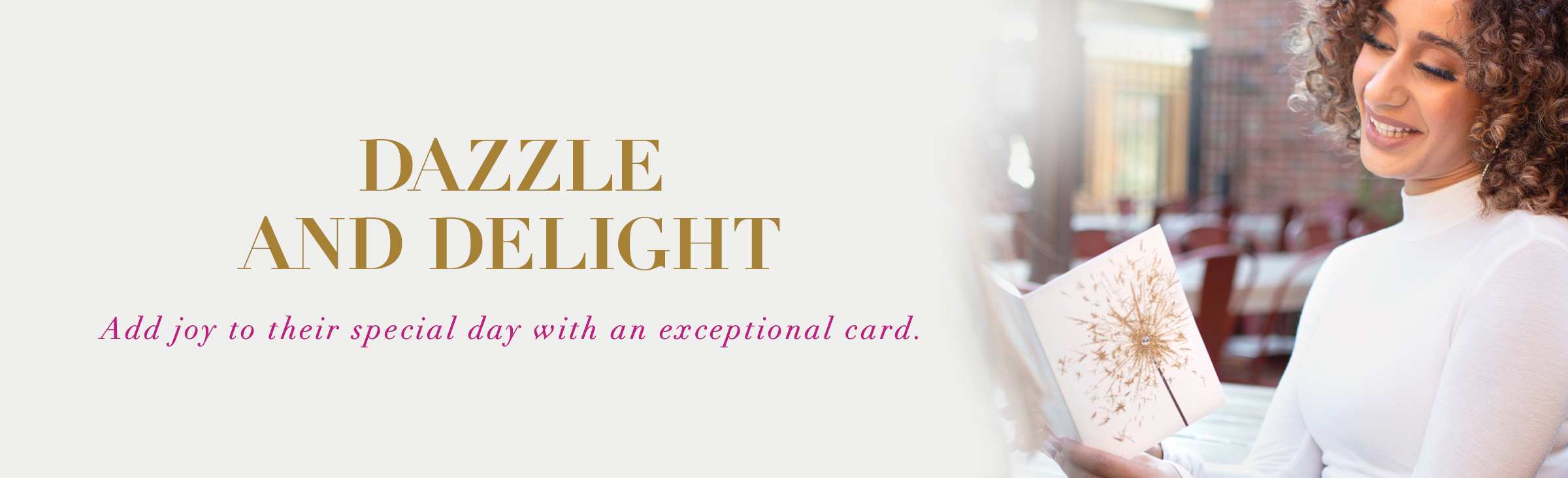 Dazzle and Delight Add joy to their birthday with an exceptional card